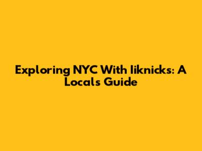 Exploring NYC With Iiknicks: A Local's Guide