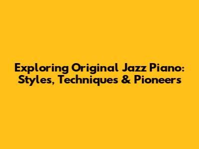 Exploring Original Jazz Piano: Styles, Techniques & Pioneers