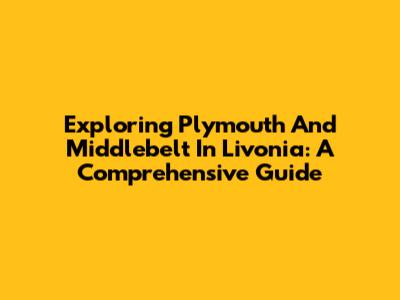 Exploring Plymouth And Middlebelt In Livonia: A Comprehensive Guide
