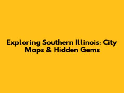 Exploring Southern Illinois: City Maps & Hidden Gems