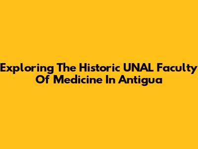 Exploring The Historic UNAL Faculty Of Medicine In Antigua
