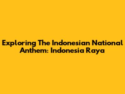 Exploring The Indonesian National Anthem: 'Indonesia Raya'