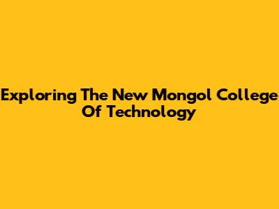 Exploring The New Mongol College Of Technology
