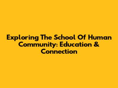 Exploring The School Of Human Community: Education & Connection