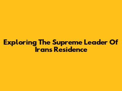 Exploring The Supreme Leader Of Iran's Residence