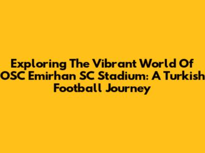 Exploring The Vibrant World Of OSC Emirhan SC Stadium: A Turkish Football Journey