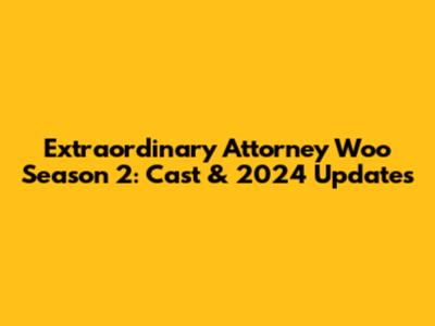Extraordinary Attorney Woo Season 2: Cast & 2024 Updates