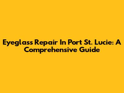 Eyeglass Repair In Port St. Lucie: A Comprehensive Guide