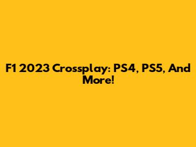F1 2023 Crossplay: PS4, PS5, And More!