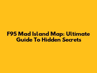 F95 Mad Island Map: Ultimate Guide To Hidden Secrets