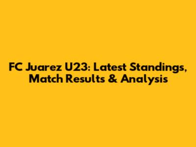 FC Juarez U23: Latest Standings, Match Results & Analysis