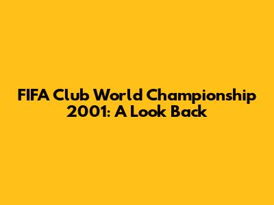 FIFA Club World Championship 2001: A Look Back