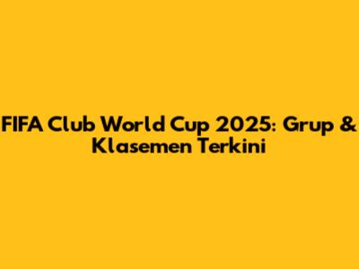FIFA Club World Cup 2025: Grup & Klasemen Terkini