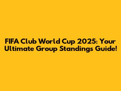 FIFA Club World Cup 2025: Your Ultimate Group Standings Guide!