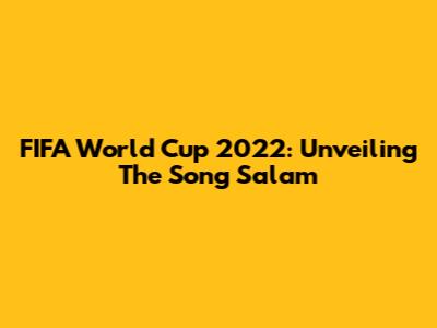 FIFA World Cup 2022: Unveiling The Song 'Salam'