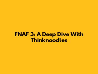 FNAF 3: A Deep Dive With Thinknoodles