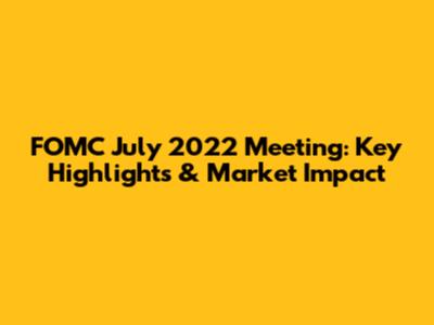 FOMC July 2022 Meeting: Key Highlights & Market Impact