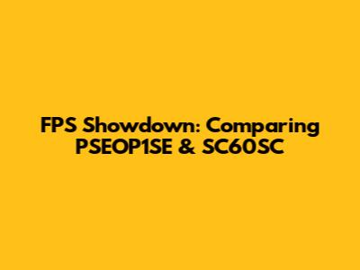 FPS Showdown: Comparing PSEOP1SE & SC60SC