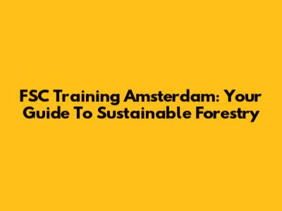FSC Training Amsterdam: Your Guide To Sustainable Forestry