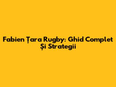 Fabien Țara Rugby: Ghid Complet Și Strategii