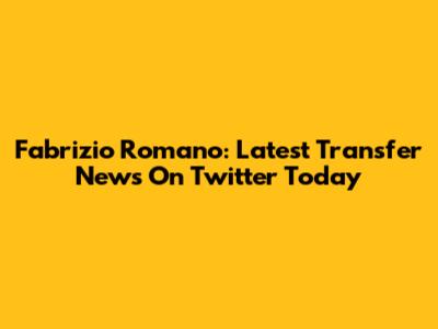 Fabrizio Romano: Latest Transfer News On Twitter Today