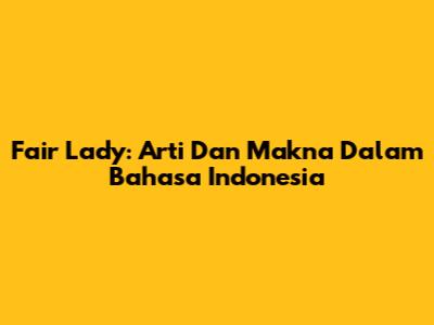 Fair Lady: Arti Dan Makna Dalam Bahasa Indonesia