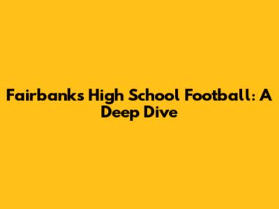Fairbanks High School Football: A Deep Dive