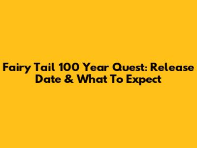 Fairy Tail 100 Year Quest: Release Date & What To Expect