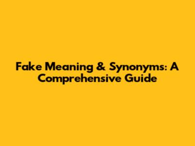 Fake Meaning & Synonyms: A Comprehensive Guide