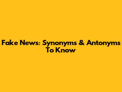 Fake News: Synonyms & Antonyms To Know