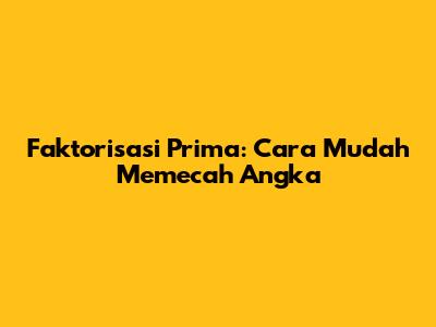 Faktorisasi Prima: Cara Mudah Memecah Angka