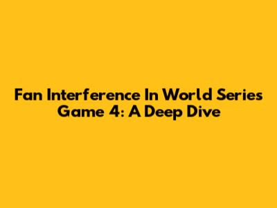 Fan Interference In World Series Game 4: A Deep Dive