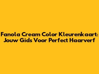 Fanola Cream Color Kleurenkaart: Jouw Gids Voor Perfect Haarverf