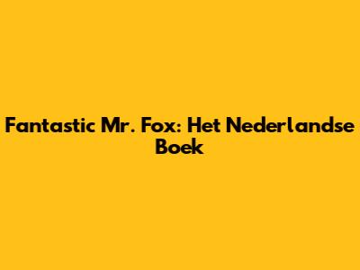 Fantastic Mr. Fox: Het Nederlandse Boek