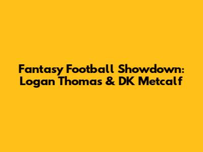 Fantasy Football Showdown: Logan Thomas & DK Metcalf