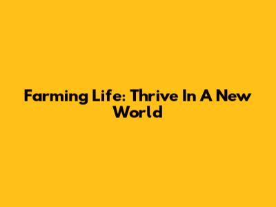 Farming Life: Thrive In A New World