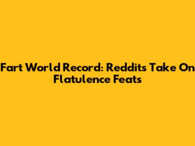 Fart World Record: Reddit's Take On Flatulence Feats