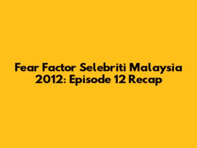 Fear Factor Selebriti Malaysia 2012: Episode 12 Recap