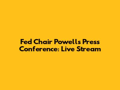 Fed Chair Powell's Press Conference: Live Stream