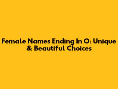 Female Names Ending In O: Unique & Beautiful Choices