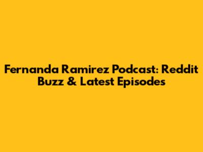 Fernanda Ramirez Podcast: Reddit Buzz & Latest Episodes