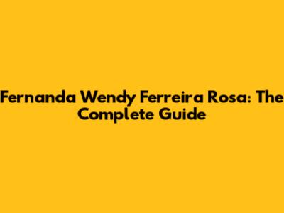 Fernanda Wendy Ferreira Rosa: The Complete Guide