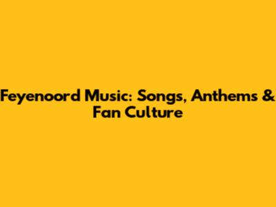 Feyenoord Music: Songs, Anthems & Fan Culture