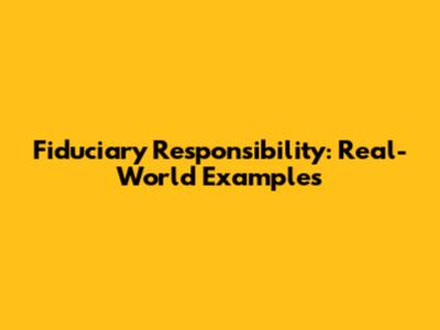 Fiduciary Responsibility: Real-World Examples