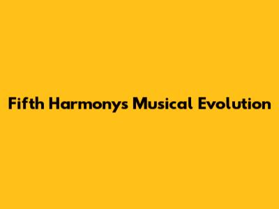 Fifth Harmony's Musical Evolution