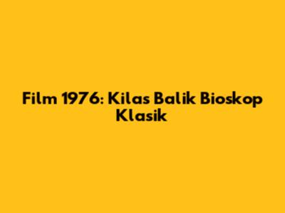 Film 1976: Kilas Balik Bioskop Klasik