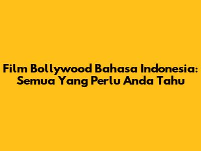 Film Bollywood Bahasa Indonesia: Semua Yang Perlu Anda Tahu