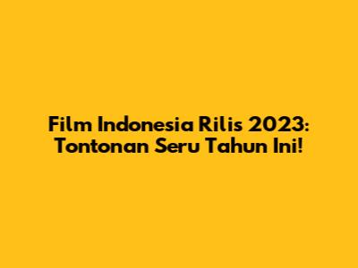 Film Indonesia Rilis 2023: Tontonan Seru Tahun Ini!