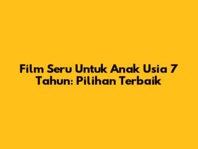 Film Seru Untuk Anak Usia 7 Tahun: Pilihan Terbaik