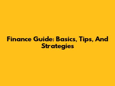 Finance Guide: Basics, Tips, And Strategies